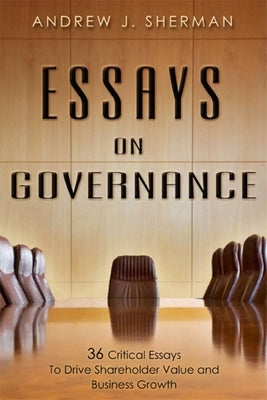 Essays on Governance: 36 Critical Essays to Drive Shareholder Value and Business Growth by Andrew J. Sherman