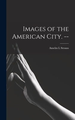 Images of the American City. -- by Strauss, Anselm L.