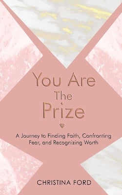 You Are The Prize: A Journey to Finding Faith, Confronting Fear, and Recognizing Worth by Ford, Christina