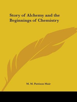 Story of Alchemy and the Beginnings of Chemistry by Muir, M. M. Pattison