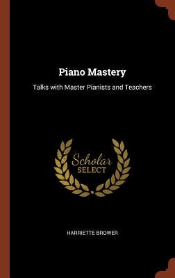 Piano Mastery: Talks with Master Pianists and Teachers by Brower, Harriette