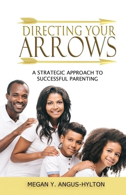 Directing Your Arrows: A Strategic Approach to Successful Parenting by Hylton, Megan Y.