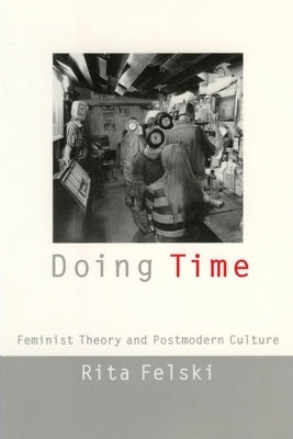 Doing Time: Feminist Theory and Postmodern Culture by Felski, Rita