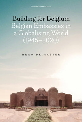 Building for Belgium: Belgian Embassies in a Globalising World (1945-2020) by de Maeyer, Bram