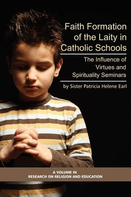 Faith Formation of the Laity in Catholic Schools: The Influence of Virtue and Spirituality Seminars by Earl, Patricia Helene