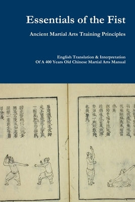 Essentials of the Fist - Ancient Martial Arts Training Principles: Interpretation of a 400 years old Ming Dynasty Fist manual by Chen, Jack