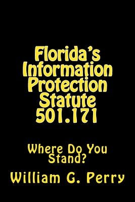 Florida's Information Protection Statute 501.171: Where Do You Stand? by Perry Ph. D., William G.