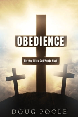 Obedience: The One Thing God Wants Most by Poole, Doug