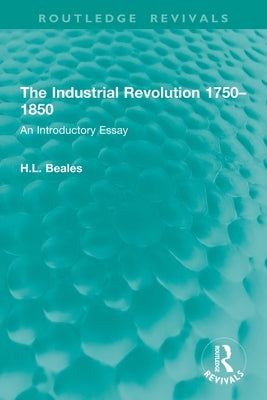 The Industrial Revolution 1750-1850: An Introductory Essay by Beales, H. L.