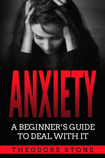 Anxiety: A Beginner´s Guide to Deal with it by Stone, Theodore