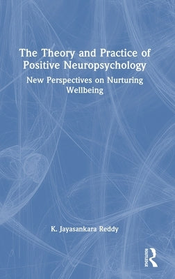The Theory and Practice of Positive Neuropsychology: New Perspectives on Nurturing Wellbeing by Reddy, K. Jayasankara