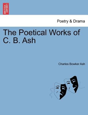 The Poetical Works of C. B. Ash by Ash, Charles Bowker