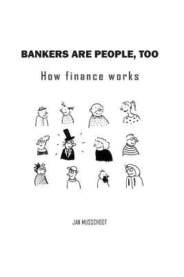 Bankers are people, too: How finance works by Musschoot, Jan