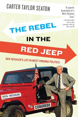 The Rebel in the Red Jeep: Ken Hechler's Life in West Virginia Politics by Seaton, Carter Taylor