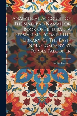 Analytical Account Of The Sindibad Namah Or Book Of Sindibad, A Persian Ms. Poem In The Library Of The East-india Company By Forbes Falconer by Falconer, Forbes