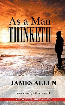 As A Man Thinketh: A Guide to Unlocking the Power of Your Mind by Allen, James