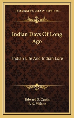 Indian Days Of Long Ago: Indian Life And Indian Lore by Curtis, Edward S.