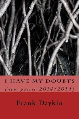 I Have My Doubts: (new poems 2014/2015) by Daykin, Frank