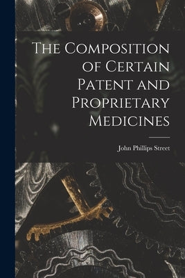 The Composition of Certain Patent and Proprietary Medicines by Street, John Phillips