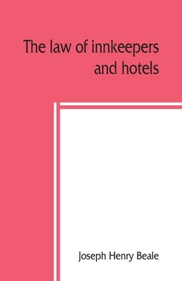 The law of innkeepers and hotels: including other public houses, theatres, sleeping cars by Henry Beale, Joseph