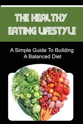The Healthy Eating Lifestyle: A Simple Guide To Building A Balanced Diet by Amoroso, Anton