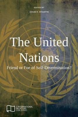 The United Nations: Friend or Foe of Self-Determination? by Avgustin, Jakob R.