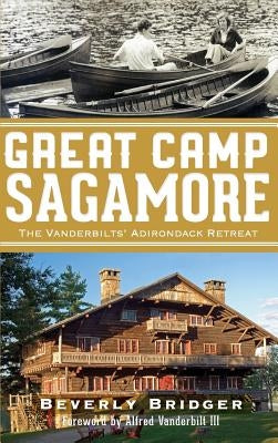Great Camp Sagamore: The Vanderbilts' Adirondack Retreat (Revised) by Bridger, Beverly