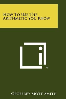 How to Use the Arithmetic You Know by Mott-Smith, Geoffrey