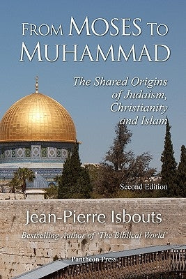 From Moses to Muhammad: The Shared Origins of Judaism, Christianity and Islam (Illustrated Edition) by Isbouts, Jean-Pierre