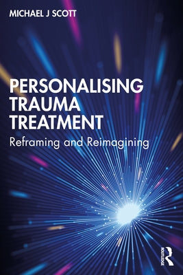 Personalising Trauma Treatment: Reframing and Reimagining by Scott, Michael J.