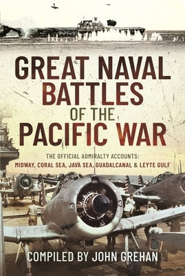 Great Naval Battles of the Pacific War: The Official Admiralty Accounts: Midway, Coral Sea, Java Sea, Guadalcanal and Leyte Gulf by Grehan, John