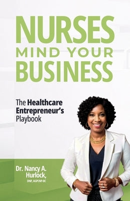 Nurses Mind Your Business: The Healthcare Entrepreneur's Playbook by Hurlock, Nancy A.