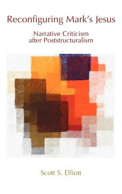 Reconfiguring Mark's Jesus: Narrative Criticism After Poststructuralism by Elliott, Scott S.