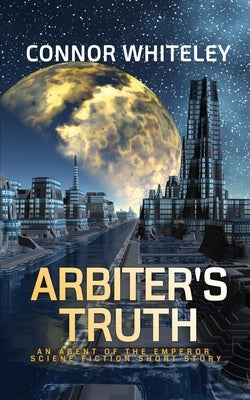 Arbiter's Truth: An Agent of The Emperor Science Fiction Short Story by Whiteley, Connor