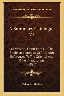 A Summary Catalogue V3: Of Western Manuscripts In The Bodleian Library At Oxford, With References To The Oriental And Other Manuscripts (1895) by Madan, Falconer