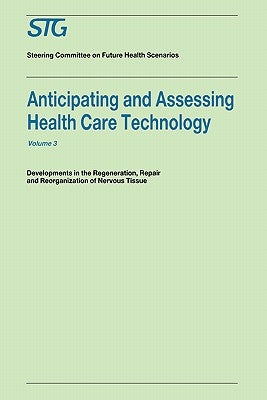 Anticipating and Assessing Health Care Technology, Volume 3: Developments in Regeneration, Repair and Reorganization of Nervous Tissue. a Report Commi by Scenario Commission on Future Health Car