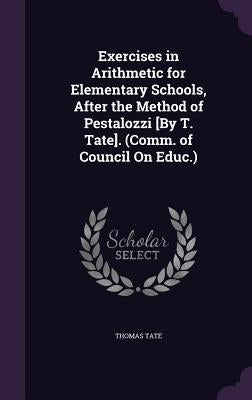 Exercises in Arithmetic for Elementary Schools, After the Method of Pestalozzi [By T. Tate]. (Comm. of Council On Educ.) by Tate, Thomas
