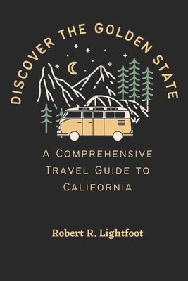 Discover the Golden State: A Comprehensive Travel Guide to California by Lightfoot, Robert R.