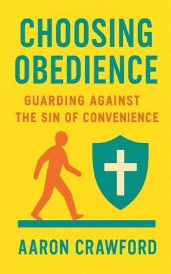 Choosing Obedience: Gaurding Against the sin of Convenience by Crawford, Aaron