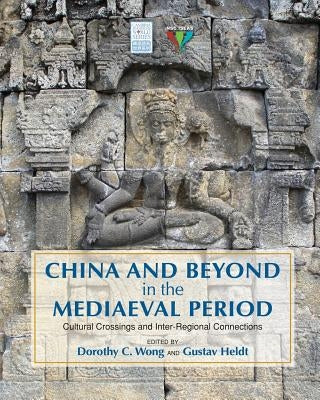 China and Beyond in the Mediaeval Period: Cultural Crossings and Inter-Regional Connections by Wong, Dorothy C.