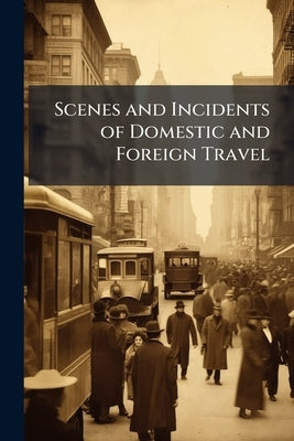 Scenes and Incidents of Domestic and Foreign Travel by Anonymous