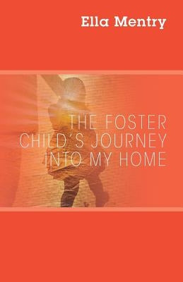 The Foster Child's Journey Into My Home by Mentry, Ella