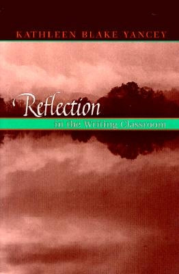 Reflection in the Writing Classroom by Yancey, Kathleen