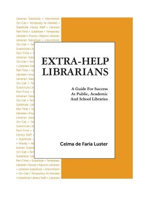 Extra-Help Librarians: A Guide for Success at Public, Academic and School Libraries by Luster, Celma Faria