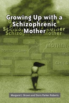 Growing Up with a Schizophrenic Mother by Brown, Margaret J.