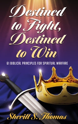 Destined to Fight, Destined to Win: 61 Biblical Principles for Spiritual Warfare by Thomas, Sherill S.