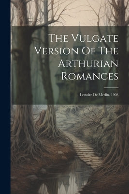 The Vulgate Version Of The Arthurian Romances: Lestoire De Merlin. 1908 by Anonymous