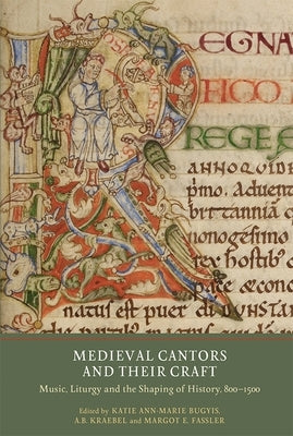 Medieval Cantors and Their Craft: Music, Liturgy and the Shaping of History, 800-1500 by Bugyis, Katie Ann-Marie