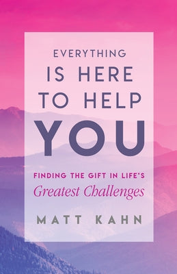 Everything Is Here to Help You: Finding the Gift in Life's Greatest Challenges by Kahn, Matt