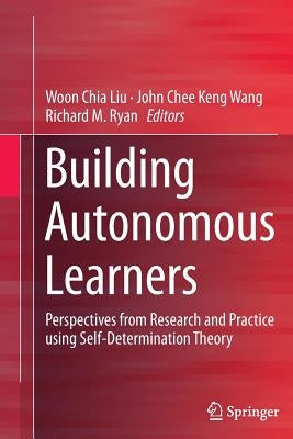 Building Autonomous Learners: Perspectives from Research and Practice Using Self-Determination Theory by Liu, Woon Chia